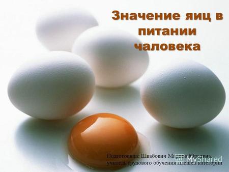 Значение яиц в питании чаловека Подготовила: Швабович Марина Юрьевна, учитель трудового обучения высшей категории.