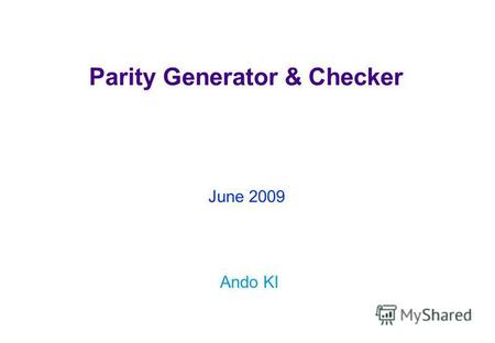 Parity Generator & Checker Ando KI June 2009. Copyright © 2009 by Ando KiModule overview ( 2 ) Objectives Learn what is parity. Learn how to use Verilog.