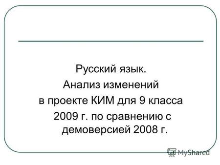Русский язык. Анализ изменений в проекте КИМ для 9 класса 2009 г. по сравнению с демоверсией 2008 г.