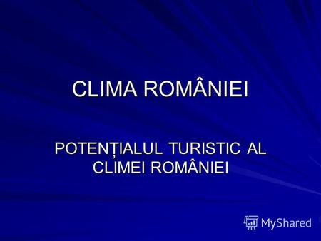 CLIMA ROMÂNIEI POTENŢIALUL TURISTIC AL CLIMEI ROMÂNIEI.