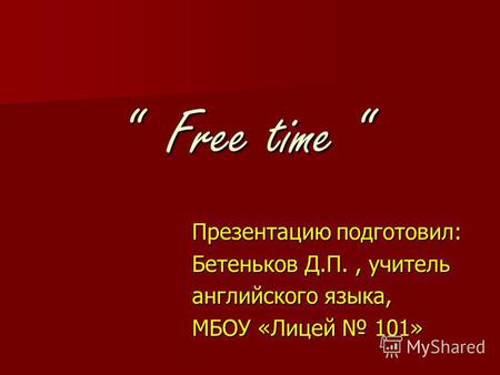 Free time Free time Презентацию подготовил: Бетеньков Д.П., учитель английского языка, МБОУ «Лицей 101»