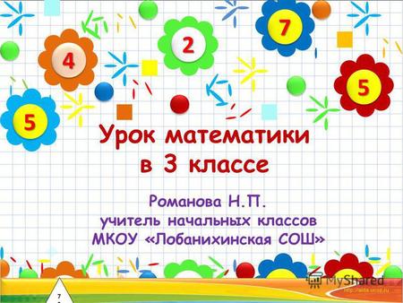 Урок математики в 3 классе Романова Н.П. учитель начальных классов МКОУ «Лобанихинская СОШ» 22 44 55 77 55 7272.