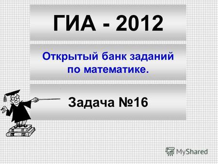 ГИА - 2012 Открытый банк заданий по математике. Задача 16.