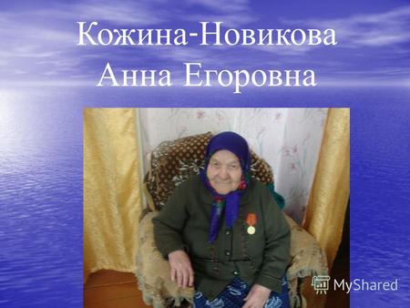 Кожина - Новикова Анна Егоровна. Родилась 20 июля 1928 года в поселке Земском Оренбургской области.