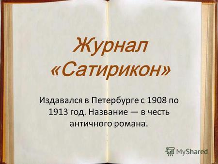 Журнал «Сатирикон» Издавался в Петербурге с 1908 по 1913 год. Название в честь античного романа.