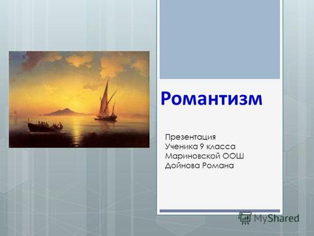 Романтизм Презентация Ученика 9 класса Мариновской ООШ Дойнова Романа.