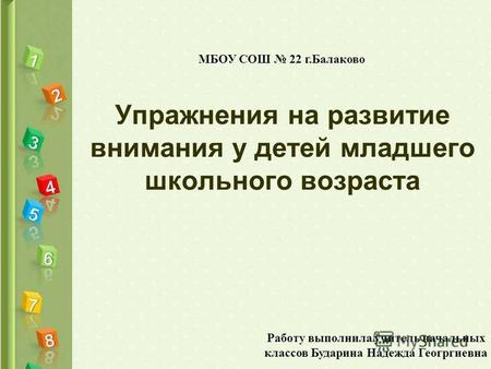 Упражнения на развитие внимания у детей младшего школьного возраста МБОУ СОШ 22 г.Балаково Работу выполнила учитель начальных классов Бударина Надежда.