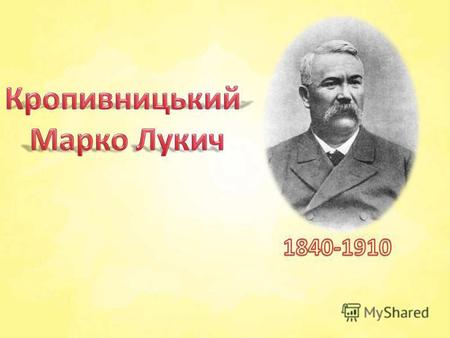 Марко Лукич Кропивницький (*10 (22) травня 1840, с. Бежбайраки, тепер Кіровоградської області 8 (21) квітня 1910) український письменник, драмат ург,
