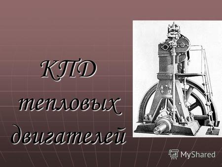 КПД тепловых двигателей. Первая паровая машина В 1770 г. французский инженер Ж. Кюньо построил самодвижущуюся тележку, приводимую в движение паром, которая.