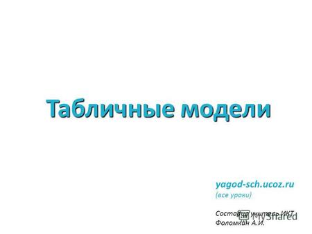 Табличные модели yagod-sch.ucoz.ru (все уроки) Составил учитель ИКТ Фоломкин А.И.