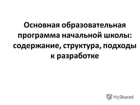 Основная образовательная программа начальной школы: содержание, структура, подходы к разработке « Внедрение стандартов начального образования нового поколения: