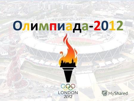 Олимпиада-2012 Олимпиада-2012. С 27 июля по 12 августа 2012 г. в столице Великобритании Лондоне прошли Игры XXX Олимпиады. Лондон стал первым городом,