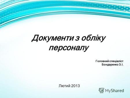 Документи з обліку персоналу Головний спеціаліст Бондаренко З.І. Лютий 2013.