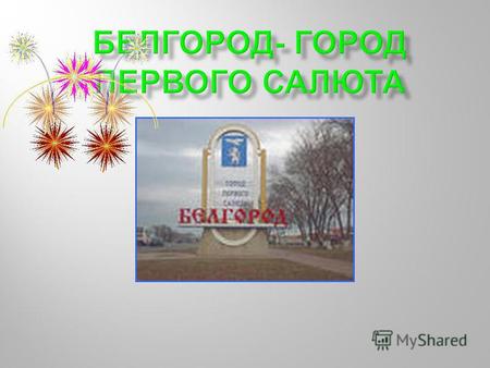 Год основания города Белгорода 1596. Белгород – наш областной центр. День города отмечается 5 августа ( в этот день в 1943 году Белгород был освобожден.