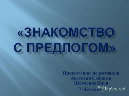 Презентацию подготовили Аветисян Сабина и Шевченко Илья 7 « Б » класс.