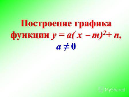 Построение графика функции у = а( х m) 2 + n, а 0 Построение графика функции у = а( х m) 2 + n, а 0.