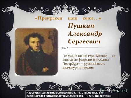 (26 мая (6 июня) 1799, Москва 29 января (10 февраля) 1837, Санкт- Петербург) русский поэт, драматург и прозаик Пушкин Александр Сергеевич Работу выполнил.