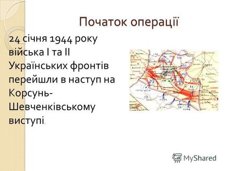 Початок операції 24 січня 1944 року війська І та ІІ Українських фронтів перейшли в наступ на Корсунь - Шевченківському виступі.