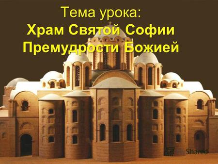 Тема урока: Храм Святой Софии Премудрости Божией.