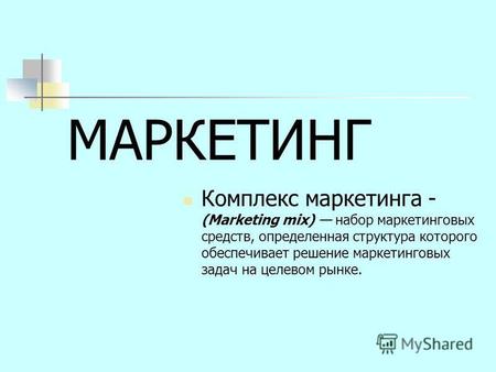 МАРКЕТИНГ Комплекс маркетинга - (Marketing mix) набор маркетинговых средств, определенная структура которого обеспечивает решение маркетинговых задач на.