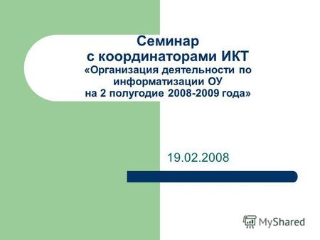 Семинар с координаторами ИКТ «Организация деятельности по информатизации ОУ на 2 полугодие 2008-2009 года» 19.02.2008.