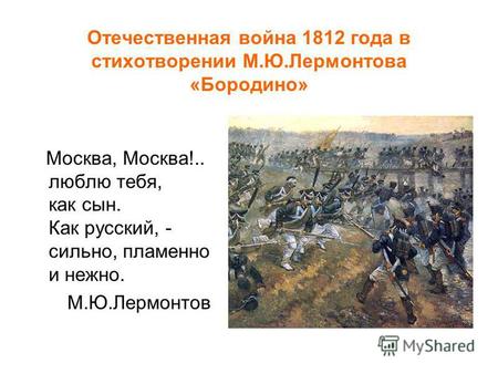 Отечественная война 1812 года в стихотворении М.Ю.Лермонтова «Бородино» Москва, Москва!.. люблю тебя, как сын. Как русский, - сильно, пламенно и нежно.