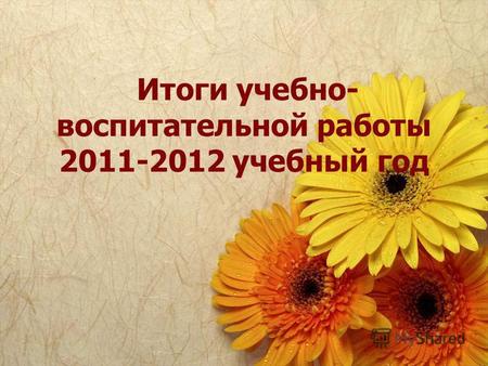 Итоги учебно- воспитательной работы 2011-2012 учебный год.