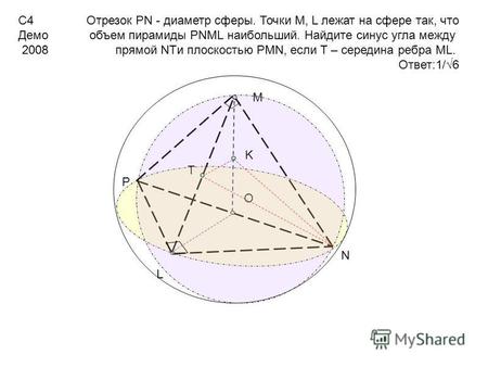 С 4 Демо 2008 Отрезок PN - диаметр сферы. Точки M, L лежат на сфере так, что объем пирамиды PNML наибольший. Найдите синус угла между прямой NTи плоскостью.