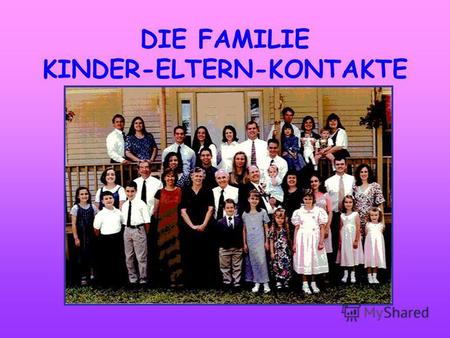 DIE FAMILIE KINDER-ELTERN-KONTAKTE. Eine Familie ist die Grundlage für den Wohlstand ihrer Mitglieder, für ihre Gesundheit und gute Stimmung.