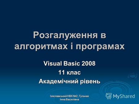 Ізяславський НВК 2, Гульчак Інна Василівна Розгалуження в алгоритмах і програмах Visual Basic 2008 11 клас Академічний рівень.