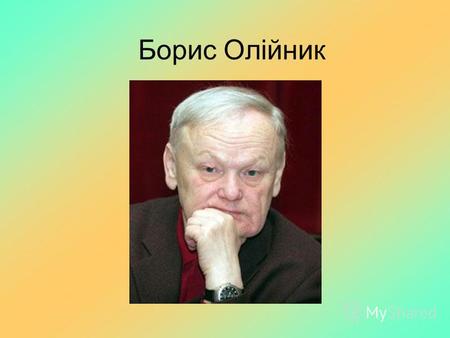 Борис Олійник. Народився Борис Ілліч Олійник 22 жовтня 1935 р. в с. За- чепилівка на Полтавщині. Вірші почав писати в шкільному віці. Він «топтав стежку.