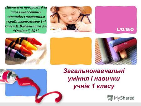 L/O/G/O Загальнонавчальні уміння і навички учнів 1 класу Навчальні програми для загальноосвітніх закладів із навчанням українською мовою 1-4 класи К:Видавничий.