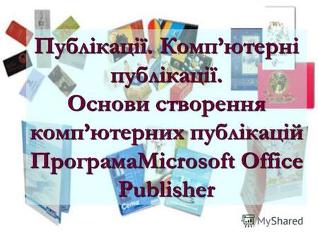 Публікації. Компютерні публікації. Основи створення компютерних публікацій ПрограмаMicrosoft Office Publisher.