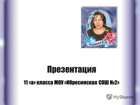 Презентация 11 «а» класса МОУ «Ибресинская СОШ 2».