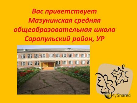 Вас приветствует Мазунинская средняя общеобразовательная школа Сарапульский район, УР.