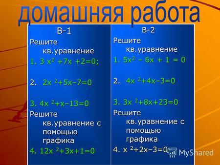 В-1 В-1 Решите кв.уравнение 1. 3 x 2 +7x +2=0; 2.2 х 2 +5 х–7=0 3. 4 х 2 +х–13=0 Решите кв.уравнение с помощью графика 4. 12 х 2 +3 х+1=0 В-2 В-2 Решите.