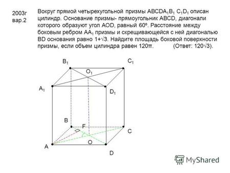 2003 г вар.2 Вокруг прямой четырехугольной призмы АВСDА 1 В 1 С 1 D 1 описан цилиндр. Основание призмы- прямоугольник АВСD, диагонали которого образуют.