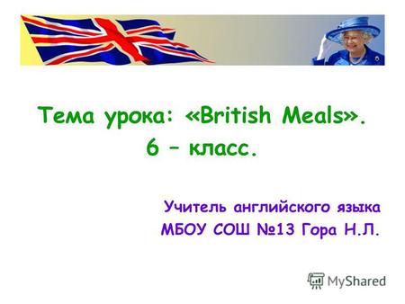 Тема урока: «British Meals». 6 – класс. Учитель английского языка МБОУ СОШ 13 Гора Н.Л.
