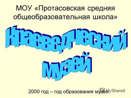 МОУ «Протасовская средняя общеобразовательная школа» 2000 год – год образования музея.