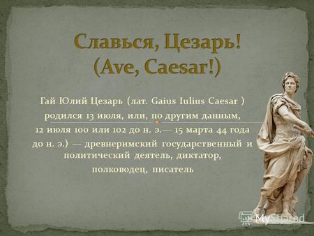 Гай Юлий Цезарь (лат. Gaius Iulius Caesar ) родился 13 июля, или, по другим данным, 12 июля 100 или 102 до н. э. 15 марта 44 года до н. э.) древнеримский.