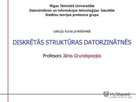 Created for RTU in 2001 DISKRĒTĀS STRUKTŪRAS DATORZINĀTNES DISKRĒTĀS STRUKTŪRAS DATORZINĀTNĒS Lekciju kurss priekšmetā Profesors Jānis Grundspeņķis Rīgas.