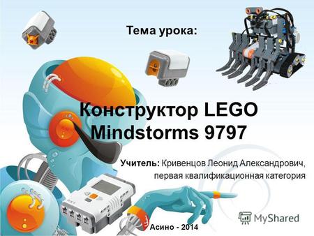 Конструктор LEGO Mindstorms 9797 Учитель: Кривенцов Леонид Александрович, первая квалификационная категория Асино - 2014 Тема урока: