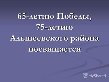 65-летию Победы, 75-летию Альшеевского района посвящается.