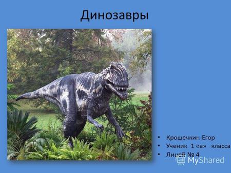 Динозавры Крошечкин Егор Ученик 1 «а» класса Лицей 4.
