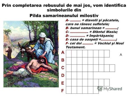 Prin completarea rebusului de mai jos, vom identifica simbolurile din Pilda samarineanului milostiv A- ………. = diavolii şi păcatele, care ne rănesc sufletele;