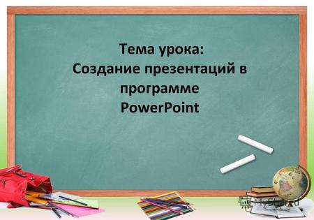 Тема урока: Создание презентаций в программе PowerPoint.