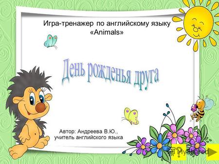 Игра-тренажер по английскому языку «Animals» Автор: Андреева В.Ю., учитель английского языка.