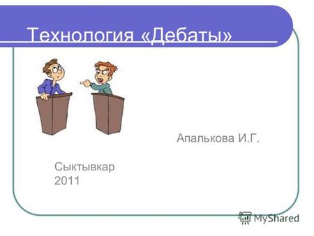 Технология «Дебаты» Апалькова И.Г. Сыктывкар 2011.