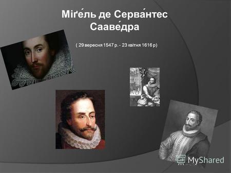 ( 29 вересня 1547 р. - 23 квітня 1616 р) Міґе́ль де Серва́нтес Сааве́дра.
