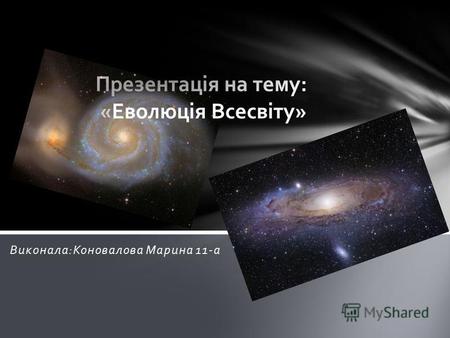 Виконала:Коновалова Марина 11-а. Всесвіт - це все, що існує. Він нескінченний у часі й просторі, хоча кожна його часточка має свій початок і кінець, як.